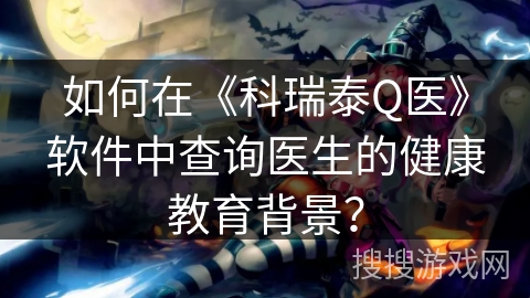 如何在《科瑞泰Q医》软件中查询医生的健康教育背景？