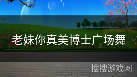 老妹你真美博士广场舞