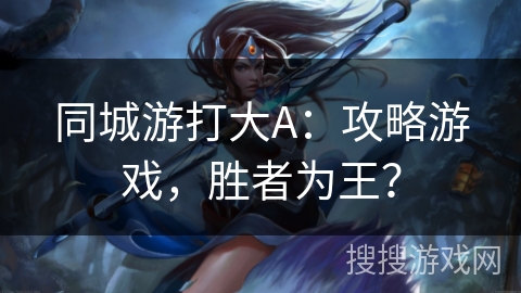 同城游打大A：攻略游戏，胜者为王？