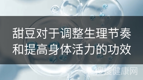 甜豆对于调整生理节奏和提高身体活力的功效