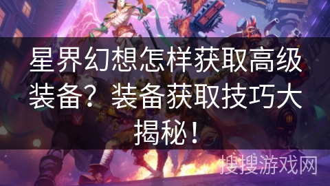 星界幻想怎样获取高级装备？装备获取技巧大揭秘！
