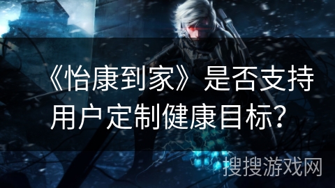 《怡康到家》是否支持用户定制健康目标？