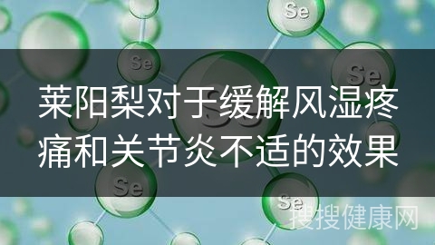 莱阳梨对于缓解风湿疼痛和关节炎不适的效果