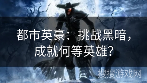 都市英豪：挑战黑暗，成就何等英雄？