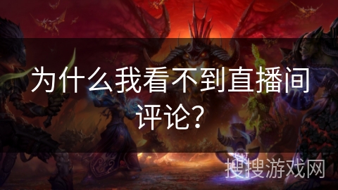 为什么我看不到直播间评论？