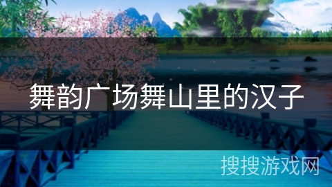 舞韵广场舞山里的汉子