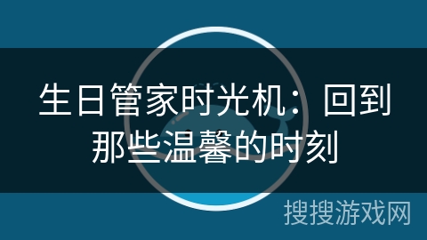 生日管家时光机：回到那些温馨的时刻