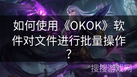 如何使用《OKOK》软件对文件进行批量操作？