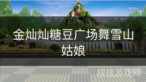 金灿灿糖豆广场舞雪山姑娘