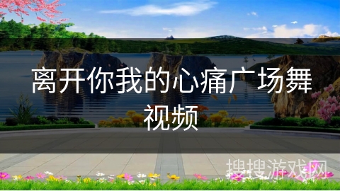 离开你我的心痛广场舞视频