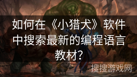 如何在《小猎犬》软件中搜索最新的编程语言教材? 如何在《小猎犬》软件中搜索最新的编程语言教材?