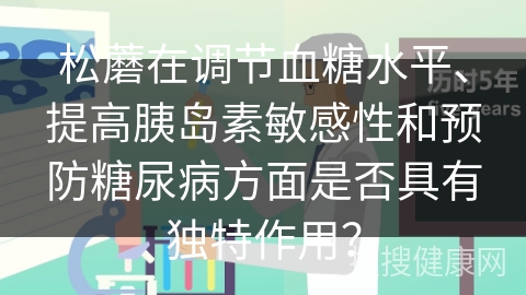 松蘑在调节血糖水平、提高胰岛素敏感性和预防糖尿病方面是否具有独特作用？