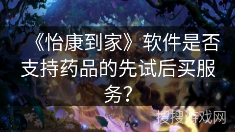 《怡康到家》软件是否支持药品的先试后买服务？