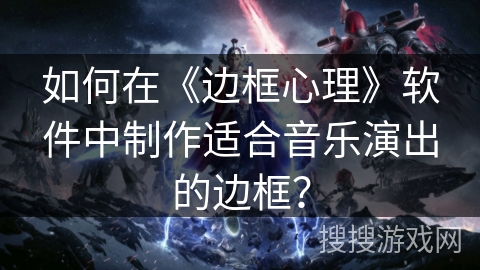 如何在《边框心理》软件中制作适合音乐演出的边框？