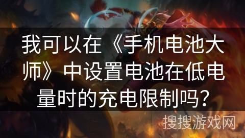 我可以在《手机电池大师》中设置电池在低电量时的充电限制吗? 我可以在《手机电池大师》中设置电池在低电量时的充电限制吗?