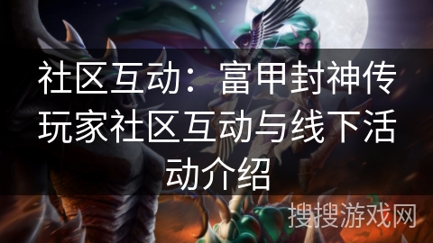 社区互动:富甲封神传玩家社区互动与线下活动介绍 社区互动:富甲封神传玩家社区互动与线下活动介绍
