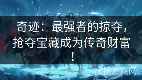 奇迹：最强者的掠夺，抢夺宝藏成为传奇财富！