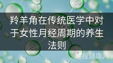 羚羊角在传统医学中对于女性月经周期的养生法则