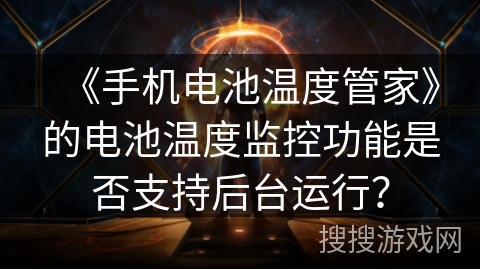 《手机电池温度管家》的电池温度监控功能是否支持后台运行？