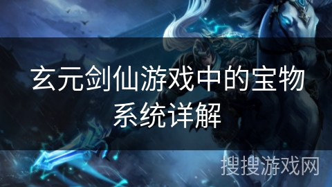 玄元剑仙游戏中的宝物系统详解