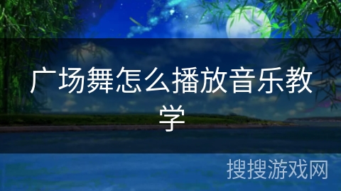 广场舞怎么播放音乐教学 广场舞怎么播放音乐教学