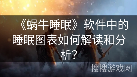 《蜗牛睡眠》软件中的睡眠图表如何解读和分析？