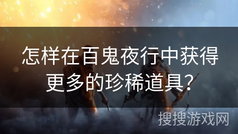怎样在百鬼夜行中获得更多的珍稀道具？