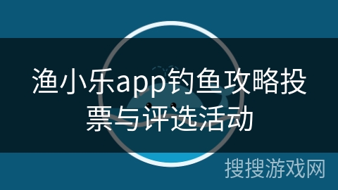 渔小乐app钓鱼攻略投票与评选活动