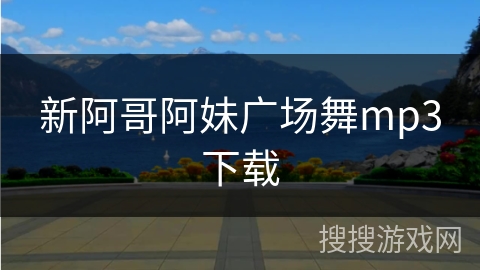 新阿哥阿妹广场舞mp3下载 新阿哥阿妹广场舞mp3下载