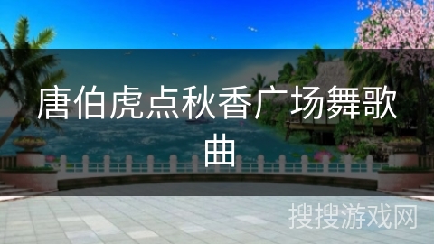 唐伯虎点秋香广场舞歌曲 唐伯虎点秋香广场舞歌曲