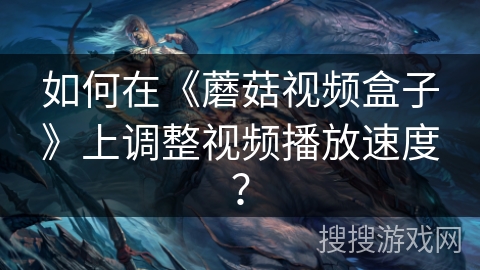 如何在《蘑菇视频盒子》上调整视频播放速度? 如何在《蘑菇视频盒子》上调整视频播放速度?