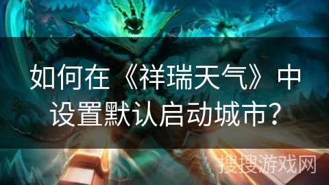 如何在《祥瑞天气》中设置默认启动城市? 如何在《祥瑞天气》中设置默认启动城市?