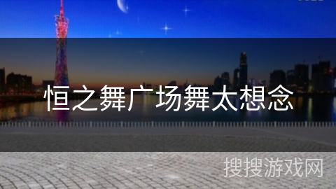 恒之舞广场舞太想念 恒之舞广场舞太想念