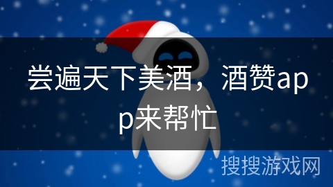 尝遍天下美酒,酒赞app来帮忙 尝遍天下美酒,酒赞app来帮忙