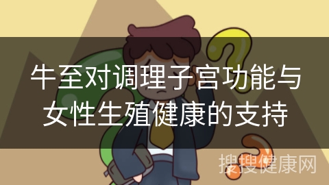 牛至对调理子宫功能与女性生殖健康的支持