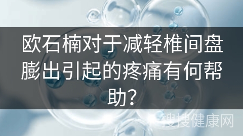 欧石楠对于减轻椎间盘膨出引起的疼痛有何帮助？