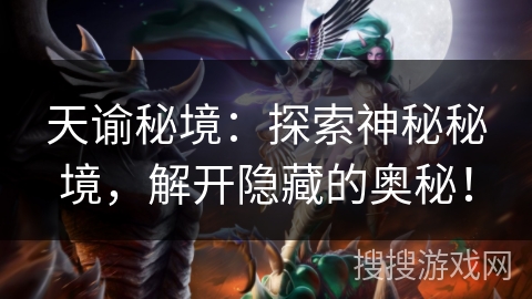 天谕秘境:探索神秘秘境,解开隐藏的奥秘! 天谕秘境:探索神秘秘境,解开隐藏的奥秘!