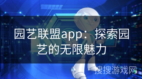 园艺联盟app:探索园艺的无限魅力 园艺联盟app:探索园艺的无限魅力