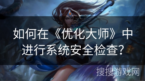 如何在《优化大师》中进行系统安全检查? 如何在《优化大师》中进行系统安全检查?