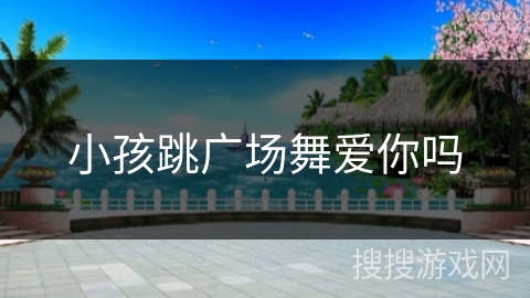 小孩跳广场舞爱你吗