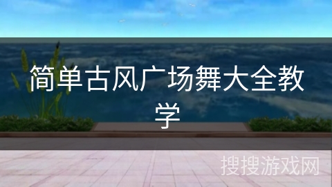 简单古风广场舞大全教学 简单古风广场舞大全教学