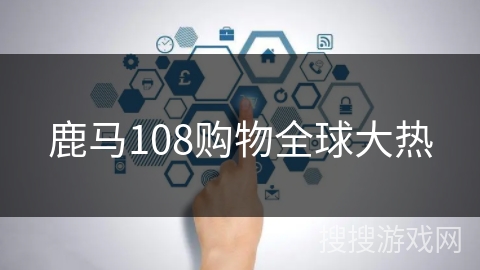 鹿马108购物全球大热