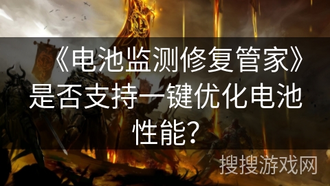 《电池监测修复管家》是否支持一键优化电池性能? 《电池监测修复管家》是否支持一键优化电池性能?