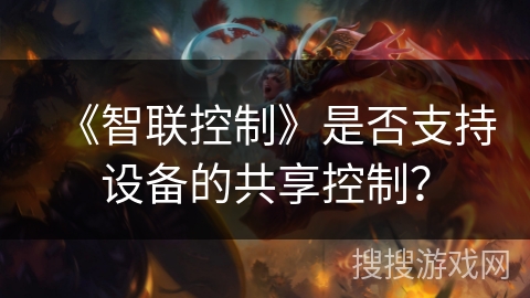 《智联控制》是否支持设备的共享控制? 《智联控制》是否支持设备的共享控制?