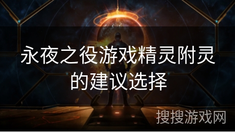 永夜之役游戏精灵附灵的建议选择 永夜之役游戏精灵附灵的建议选择