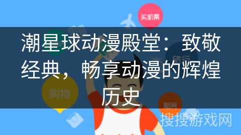 潮星球动漫殿堂：致敬经典，畅享动漫的辉煌历史