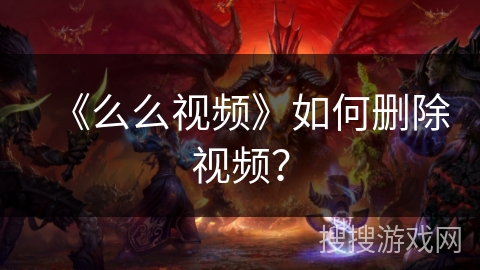 《么么视频》如何删除视频？