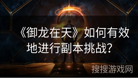 《御龙在天》如何有效地进行副本挑战？