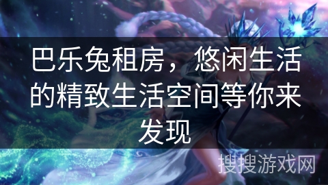 巴乐兔租房,悠闲生活的精致生活空间等你来发现 巴乐兔租房,悠闲生活的精致生活空间等你来发现