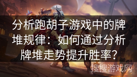 分析跑胡子游戏中的牌堆规律：如何通过分析牌堆走势提升胜率？